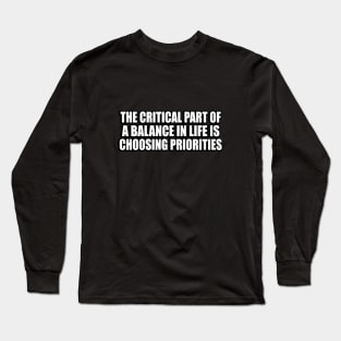 The critical part of a balance in life is choosing priorities Long Sleeve T-Shirt